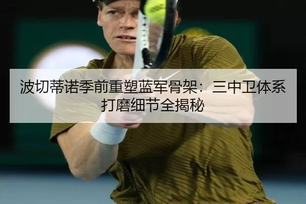 波切蒂诺季前重塑蓝军骨架：三中卫体系打磨细节全揭秘